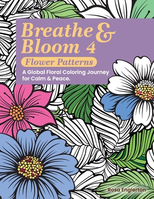 Breathe & Bloom 4 - Flower Patterns. A Global Floral Coloring Journey for Calm & Peace.: A soothing coloring experience to help teens and adults de-st
