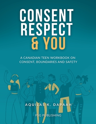 Consent, Respect & You: A Canadian Teen Workbook on Consent, Boundaries and Safety
