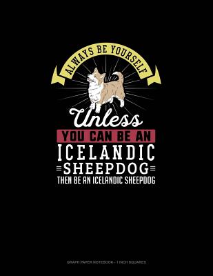 Always Be Yourself Unless You Can Be An Icelandic Sheepdog Then Be An Icelandic Sheepdog: Graph Paper Notebook - 1 Inch Squares