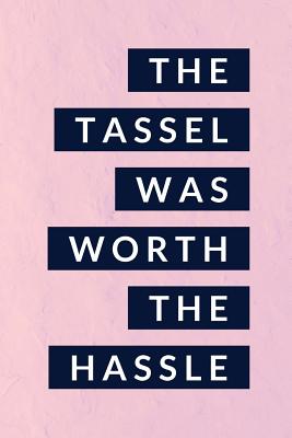 The Tassel Was Worth the Hassle: Graduation Notebook (6x9 Senior Notebooks)