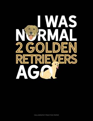 I Was Normal 2 Golden Retrievers Ago: Calligraphy Practice Paper