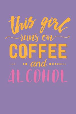 This Girl Runs on Coffee and Alcohol: Funny Quote Cover for Coffee Lovers (Christian Gifts for Women)