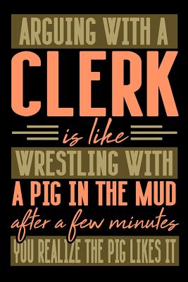 Arguing with a CLERK is like wrestling with a pig in the mud. After a few minutes you realize the pig likes it.: Graph Paper 5x5 Notebook for People w