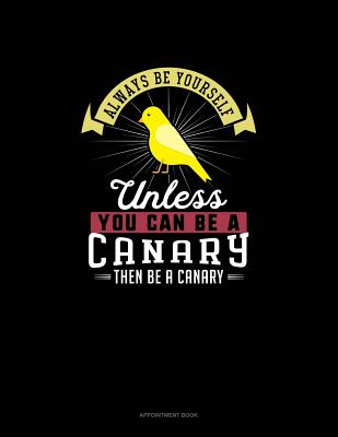 Always Be Yourself Unless You Can Be A Canary Then Be A Canary: Appointment Book