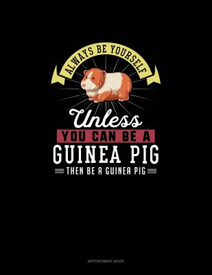 Always Be Yourself Unless You Can Be A Guinea Pig Then Be A Guinea Pig: Appointment Book