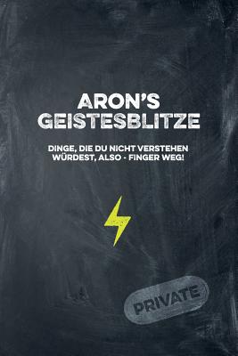 Aron's Geistesblitze - Dinge, die du nicht verstehen würdest, also - Finger weg! Private: Cooles Notizbuch ca. A5 für alle Männer 108 Seiten mit Punkt