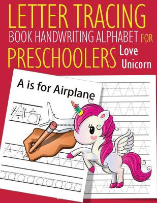 Letter Tracing Book Handwriting Alphabet for Preschoolers Love Unicorn: Letter Tracing Book -Practice for Kids - Ages 3+ - Alphabet Writing Practice -