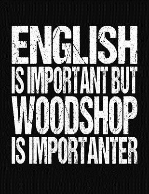 English Is Important But Woodshop Is Importanter: College Ruled Composition Notebook