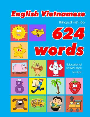 English - Vietnamese Bilingual First Top 624 Words Educational Activity Book for Kids: Easy vocabulary learning flashcards best for infants babies tod