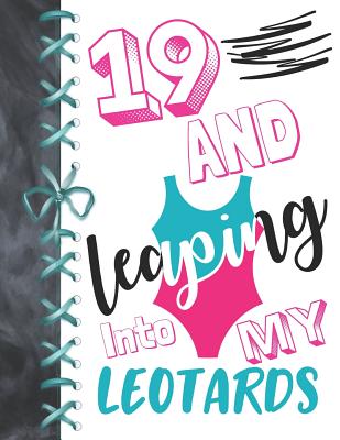 19 And Leaping Into My Leotards: 19 Year Old Girls Gymnastic, Ice Skating Or Ballet Activity Book Sketchbook To Doodle & Draw In For Athletic Girls