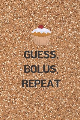Guess, Bolus, Repeat: My Diabetes Log Book: Tracking Glucose Blood Sugar Level Log Book Daily Readings For 53 weeks (One Year)
