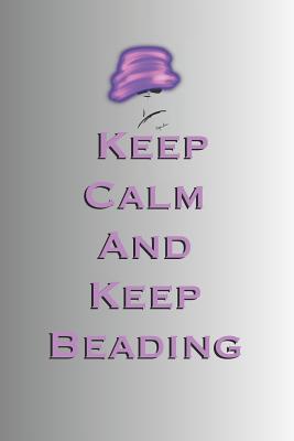 Keep Calm and Keep Beading: Stylishly illustrated little notebook to accompany you on all your beading projects.