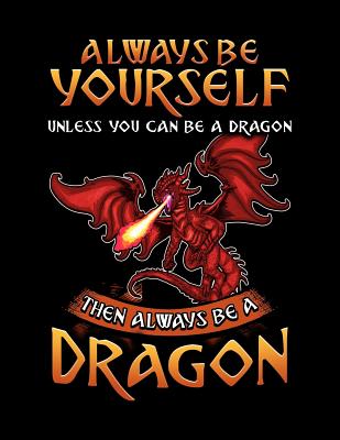 Always Be Yourself Unless You Can Be A Dragon Then Always Be A Dragon: A Dragon Lover's Sketchbook And Drawing Pad