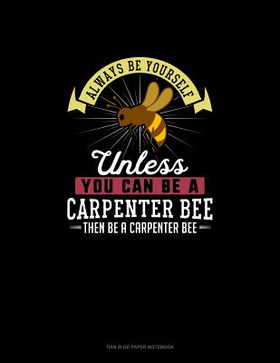 Always Be Yourself Unless You Can Be A Carpenter Bee Then Be A Carpenter Bee: Tian Zi Ge Paper Notebook
