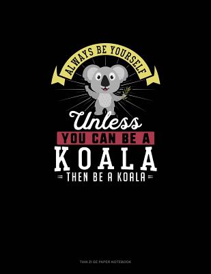 Always Be Yourself Unless You Can Be A Koala Then Be A Koala: Tian Zi Ge Paper Notebook
