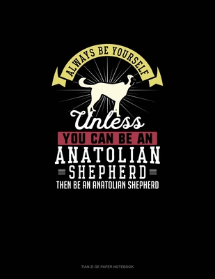 Always Be Yourself Unless You Can Be An Anatolian Shepherd Then Be An Anatolian Shepherd: Tian Zi Ge Paper Notebook