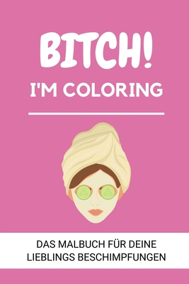 Bitch! I'm Coloring Das Malbuch Für Deine Lieblings Beschimpfungen: A5 freches Schimpfwörter Malbuch für Erwachsene - Cooles Buero Geschenk für Kolleg