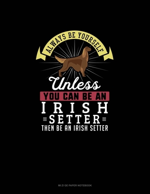 Always Be Yourself Unless You Can Be An Irish Setter Then Be An Irish Setter: Mi Zi Ge Paper Notebook