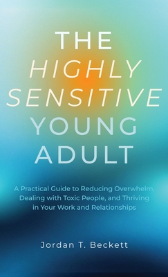 The Highly Sensitive Young Adult: A Practical Guide to Reducing Overwhelm, Dealing with Toxic People, and Thriving in Your Work and Relationships