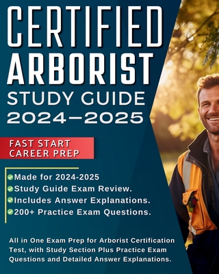 Certified Arborist Study Guide 2024-2025: All in One Exam Prep for Arborist Certification Test, with Study Section Plus Practice Exam Questions and De