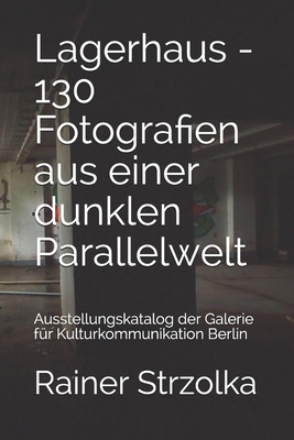Lagerhaus - 130 Fotografien aus einer dunklen Parallelwelt: Ausstellungskatalog der Galerie für Kulturkommunikation Berlin