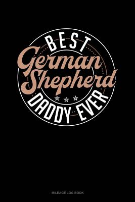 Best German Shepherd Daddy Ever: Mileage Log Book