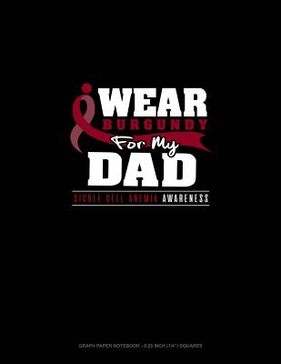 I Wear Burgundy for My Dad - Sickle Cell Anemia Awareness: Graph Paper Notebook - 0.25 Inch (1/4) Squares