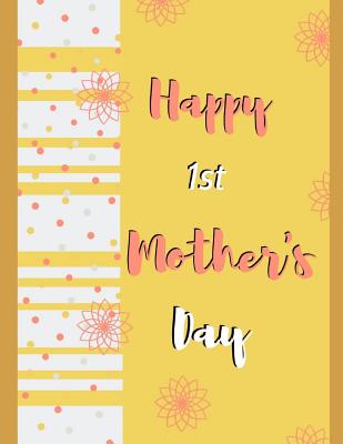 Happy 1st Mother's Day: Yellow Floral Novelty Mother's Day Gift - College Ruled Large Composition Notebook 8.5 X 11