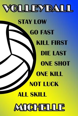 Volleyball Stay Low Go Fast Kill First Die Last One Shot One Kill Not Luck All Skill Michelle: College Ruled Composition Book Blue and Yellow School C
