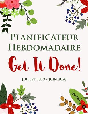 Planificateur Hebdomadaire Get It Done ! Juillet 2019 - Juin 2020: Un Organisateur de 12 mois pour les femmes