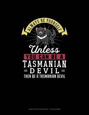 Always Be Yourself Unless You Can Be A Tasmanian Devil Then Be A Tasmanian Devil: Graph Paper Notebook - 1 cm Squares