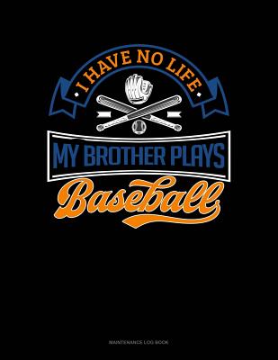 I Have No Life My Brother Plays Baseball: Maintenance Log Book