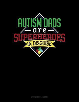 Autism Dads Are Superheroes In Disguise: Maintenance Log Book