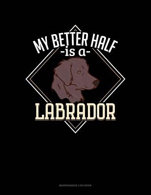 My Better Half Is A Labrador: Maintenance Log Book