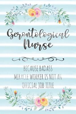 Gerontological Nurse: Because Badass Miracle Worker Is Not An Official Job Title