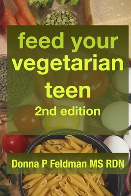 Feed Your Vegetarian Teen 2nd Edition: practical advice for parents raising vegetarian or vegan teenagers