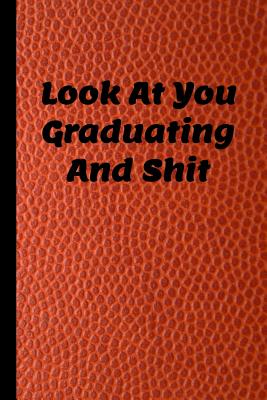 Look at You Graduating and Shit: 6x9 Notebook, 100 Pages Ruled, funny gag gift appreciation joke for graduation, college, high school, Funny congratul