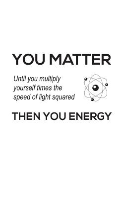You Matter You Energy: You Matter You Energy Notebook - Physics Funny Science Doodle Diary Book Gift For Math Physic Teacher Or Biology Stude