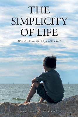 The Simplicity of Life: Who Are We Really? Why Do We Exist?