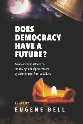 Does Democracy have a future?: An unconventional take on the US system of government by an immigrant from socialism.