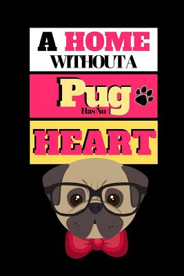 A Home Without A Pug Has No Heart: Cute Dog Quote Novelty Gift - Sketchbook, 130 pages, 6 x 9