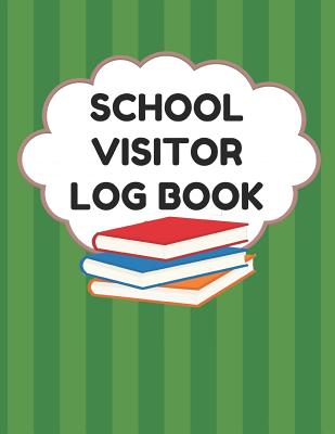 School Visitor Log Book: Sign In Book For School Safety To Log Visitors Names, Reasons For Visits, Dates, Time Ins/Outs, Green Cover