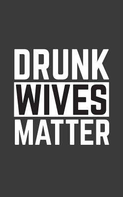 Drunk Wives Matter: Drunk Wives Matter Notebook - Funny Quote Saying As Marriage Doodle Diary Book Gift For Sarcastic Wife Who Loves Drink