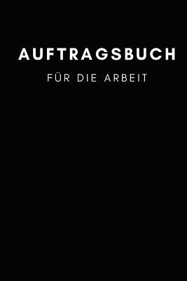 Auftragsbuch für die Arbeit: Handwerk - Industrie - Planung - Dienstleister 110 Seiten zum selber eintragen, Format A5