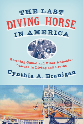 The Last Diving Horse in America: Rescuing Gamal and Other Animals--Lessons in Living and Loving
