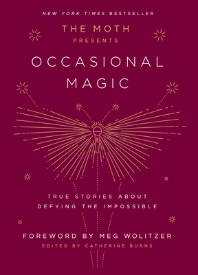The Moth Presents Occasional Magic: True Stories about Defying the Impossible