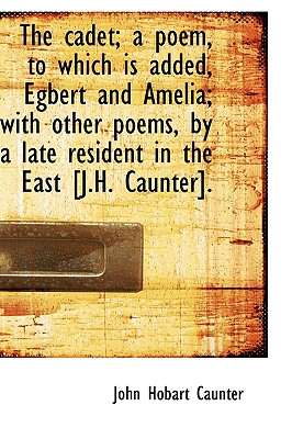 The Cadet; A Poem, to Which Is Added, Egbert and Amelia; With Other Poems, by a Late Resident in the