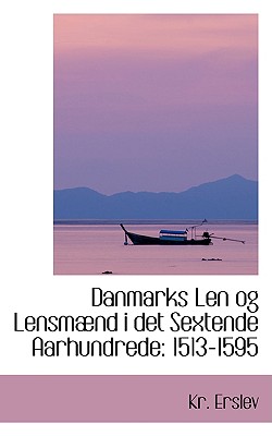 Danmarks Len Og Lensm ND I Det Sextende Aarhundrede: 1513-1595