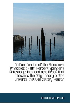 An Examination of the Structural Principles of Mr. Herbert Spencer's Philosophy: Intended as a Proof