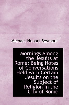 Mornings Among the Jesuits at Rome: Being Notes of Conversations Held with Certain Jesuits on the Su